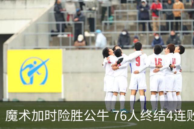 魔术加时险胜公牛 76人终结4连败送奇才6连败